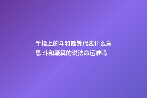 手指上的斗和簸箕代表什么意思 斗和簸箕的说法命运准吗-第1张-观点-玄机派